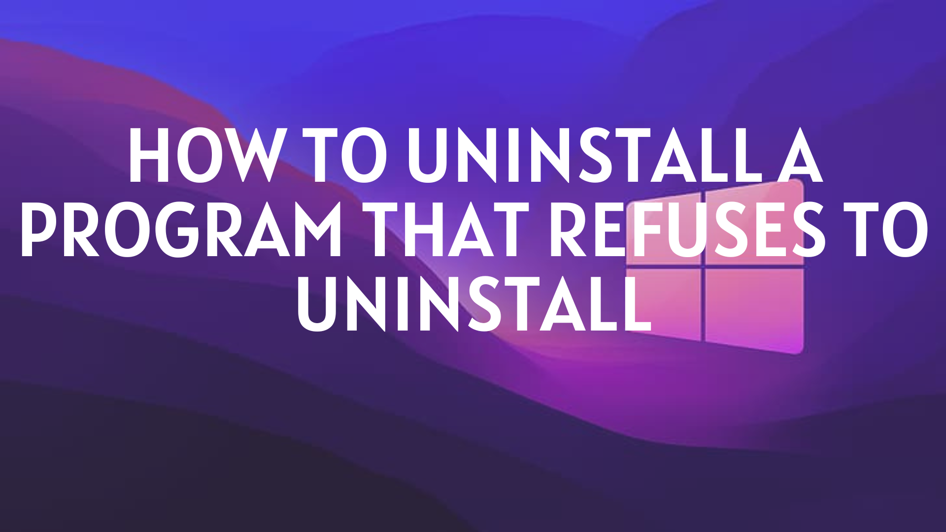 How to uninstall a program that refuses to uninstall featured image